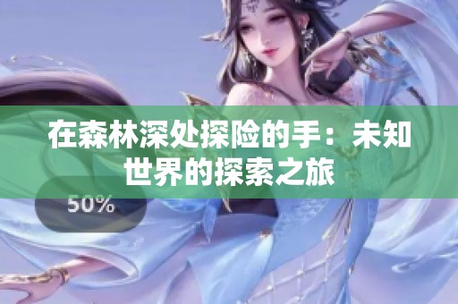 在森林深处探险的手：未知世界的探索之旅