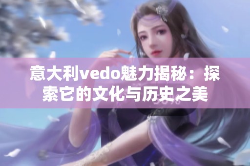 意大利vedо魅力揭秘：探索它的文化与历史之美