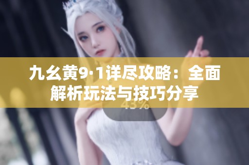 九幺黄9·1详尽攻略：全面解析玩法与技巧分享