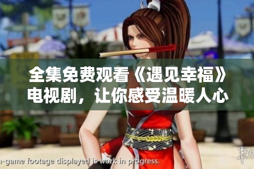全集免费观看《遇见幸福》电视剧，让你感受温暖人心的故事