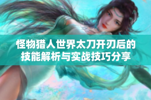 怪物猎人世界太刀开刃后的技能解析与实战技巧分享