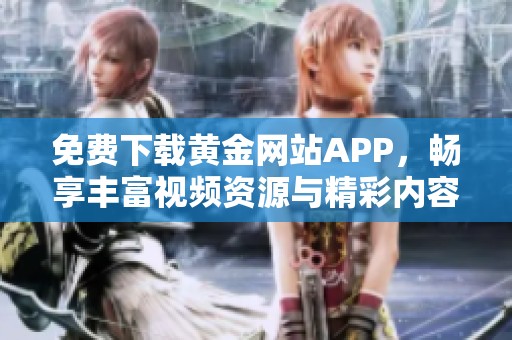 免费下载黄金网站APP，畅享丰富视频资源与精彩内容