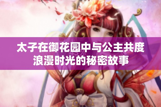 太子在御花园中与公主共度浪漫时光的秘密故事