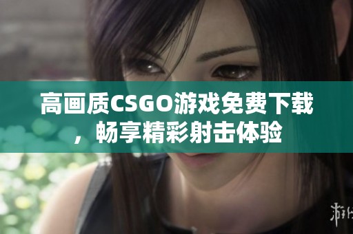 高画质CSGO游戏免费下载，畅享精彩射击体验