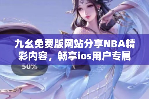 九幺免费版网站分享NBA精彩内容，畅享ios用户专属体验