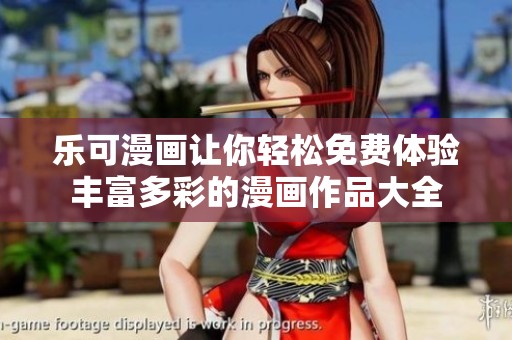 乐可漫画让你轻松免费体验丰富多彩的漫画作品大全