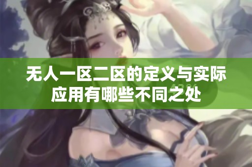 无人一区二区的定义与实际应用有哪些不同之处