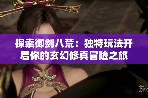 探索御剑八荒：独特玩法开启你的玄幻修真冒险之旅