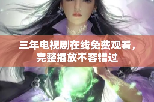 三年电视剧在线免费观看，完整播放不容错过