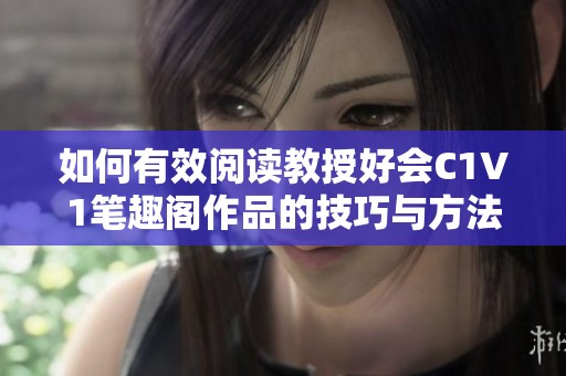 如何有效阅读教授好会C1V1笔趣阁作品的技巧与方法