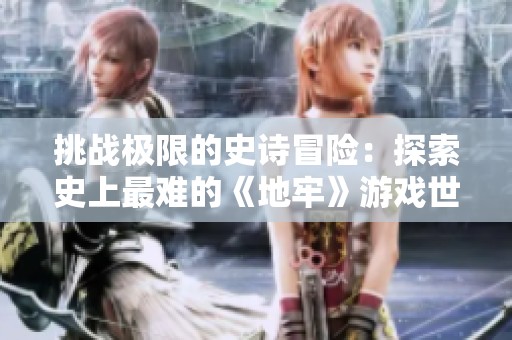 挑战极限的史诗冒险：探索史上最难的《地牢》游戏世界