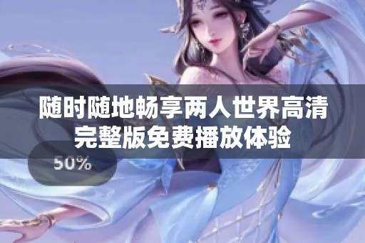 随时随地畅享两人世界高清完整版免费播放体验