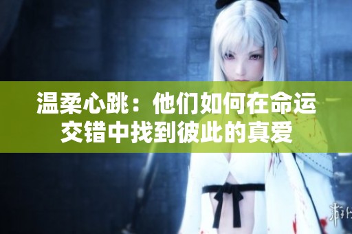 温柔心跳：他们如何在命运交错中找到彼此的真爱