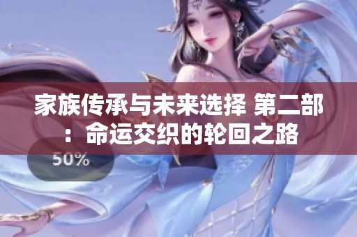 家族传承与未来选择 第二部：命运交织的轮回之路