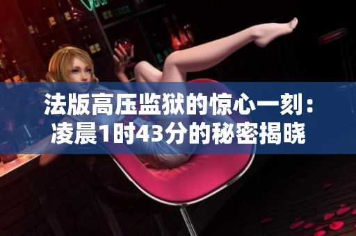 法版高压监狱的惊心一刻：凌晨1时43分的秘密揭晓