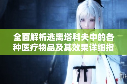 全面解析逃离塔科夫中的各种医疗物品及其效果详细指南