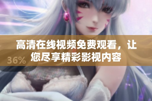 高清在线视频免费观看，让您尽享精彩影视内容