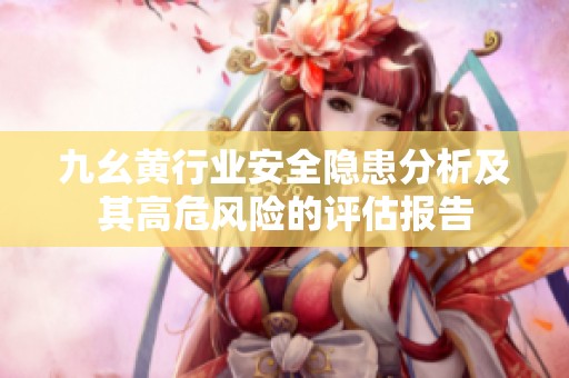 九幺黄行业安全隐患分析及其高危风险的评估报告