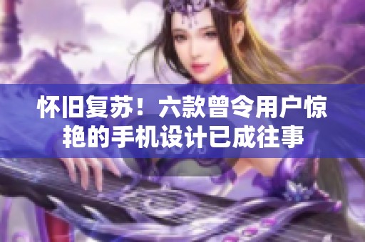 怀旧复苏！六款曾令用户惊艳的手机设计已成往事