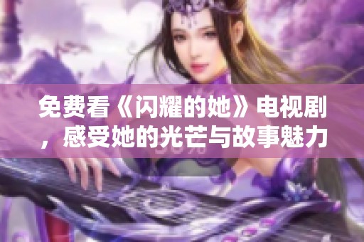 免费看《闪耀的她》电视剧，感受她的光芒与故事魅力