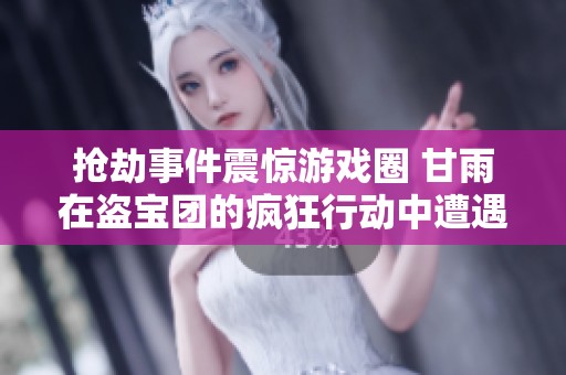 抢劫事件震惊游戏圈 甘雨在盗宝团的疯狂行动中遭遇弃投
