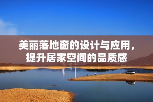 美丽落地窗的设计与应用，提升居家空间的品质感