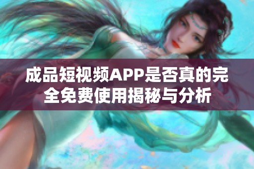 成品短视频APP是否真的完全免费使用揭秘与分析