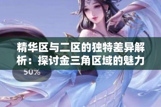精华区与二区的独特差异解析：探讨金三角区域的魅力与价值