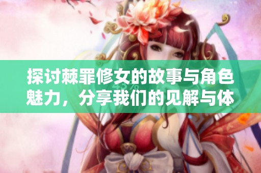 探讨棘罪修女的故事与角色魅力，分享我们的见解与体验
