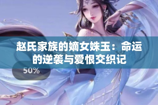 赵氏家族的嫡女姝玉：命运的逆袭与爱恨交织记