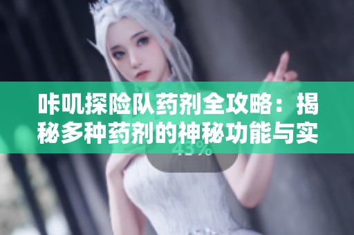 咔叽探险队药剂全攻略：揭秘多种药剂的神秘功能与实际用途