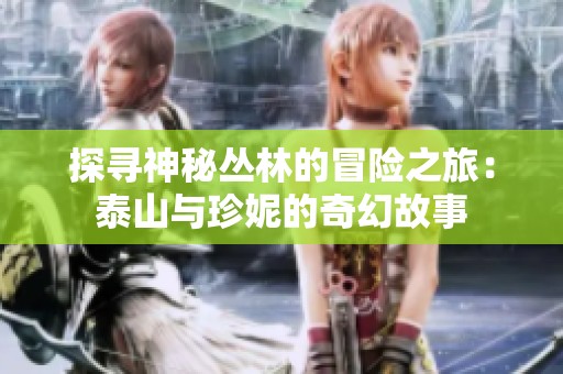 探寻神秘丛林的冒险之旅：泰山与珍妮的奇幻故事
