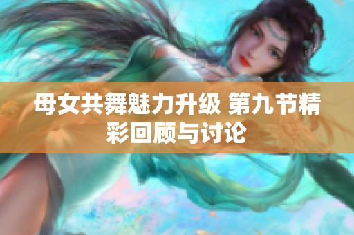 母女共舞魅力升级 第九节精彩回顾与讨论