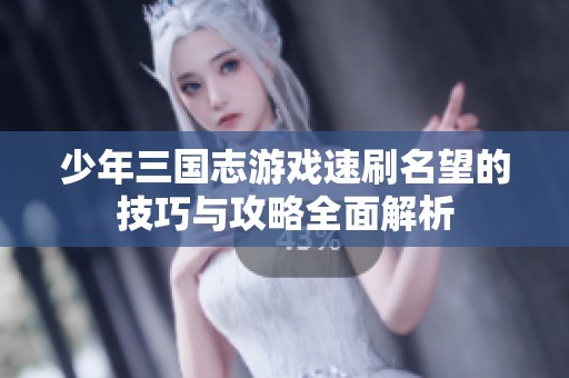 少年三国志游戏速刷名望的技巧与攻略全面解析
