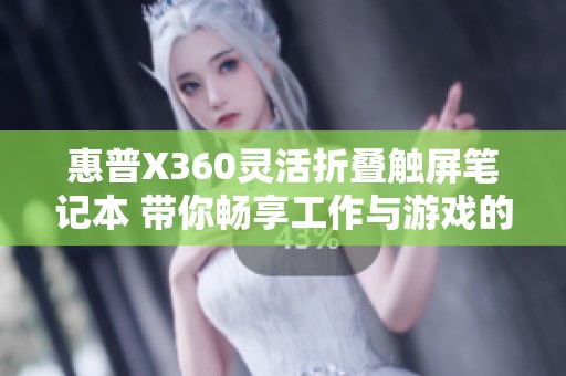 惠普X360灵活折叠触屏笔记本 带你畅享工作与游戏的无缝体验