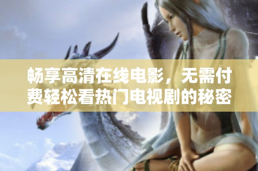 畅享高清在线电影，无需付费轻松看热门电视剧的秘密解锁