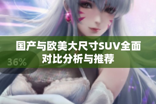 国产与欧美大尺寸SUV全面对比分析与推荐