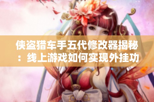侠盗猎车手五代修改器揭秘：线上游戏如何实现外挂功能完整指南