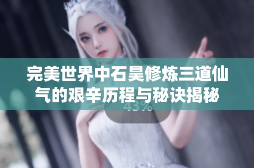 完美世界中石昊修炼三道仙气的艰辛历程与秘诀揭秘