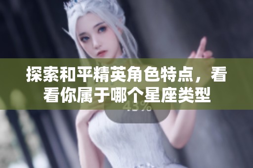 探索和平精英角色特点，看看你属于哪个星座类型