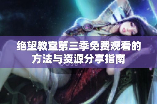 绝望教室第三季免费观看的方法与资源分享指南