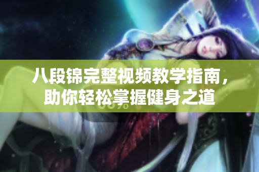 八段锦完整视频教学指南，助你轻松掌握健身之道