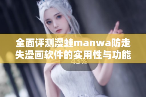 全面评测漫蛙manwa防走失漫画软件的实用性与功能优势