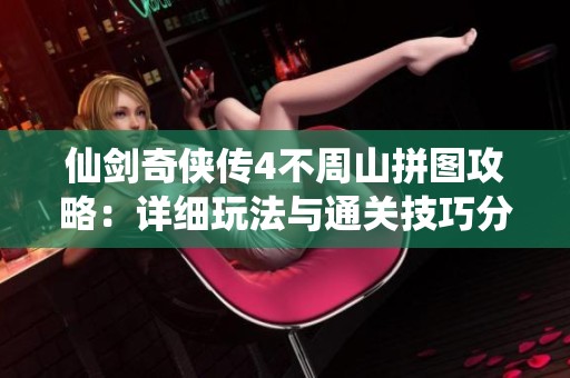 仙剑奇侠传4不周山拼图攻略：详细玩法与通关技巧分享
