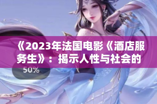 《2023年法国电影《酒店服务生》：揭示人性与社会的碰撞》