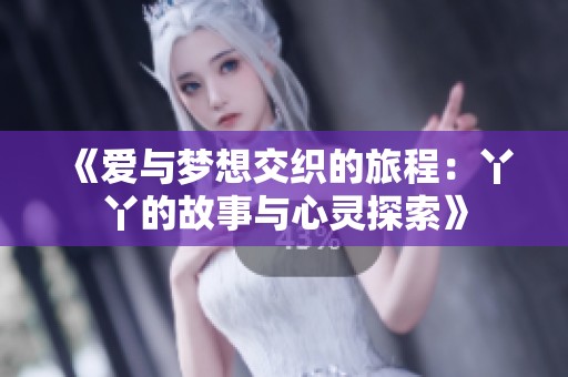 《爱与梦想交织的旅程：丫丫的故事与心灵探索》