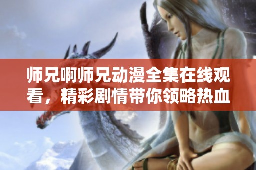 师兄啊师兄动漫全集在线观看，精彩剧情带你领略热血青春之旅