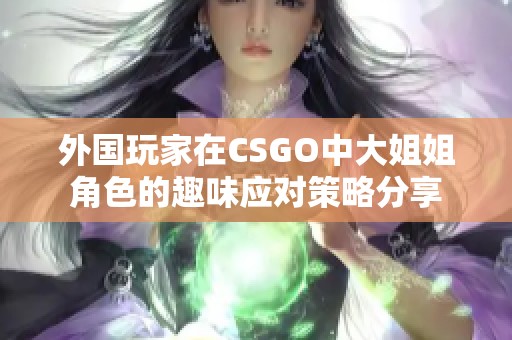 外国玩家在CSGO中大姐姐角色的趣味应对策略分享