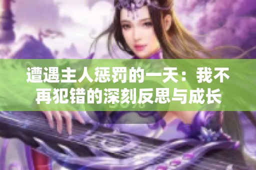 遭遇主人惩罚的一天：我不再犯错的深刻反思与成长