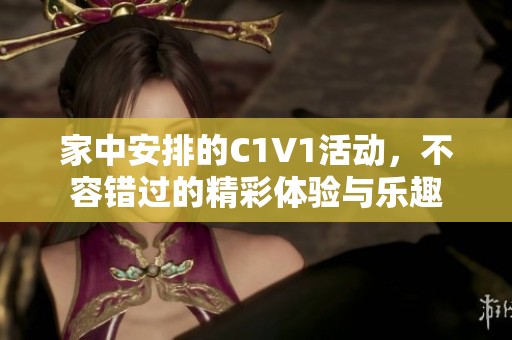 家中安排的C1V1活动，不容错过的精彩体验与乐趣